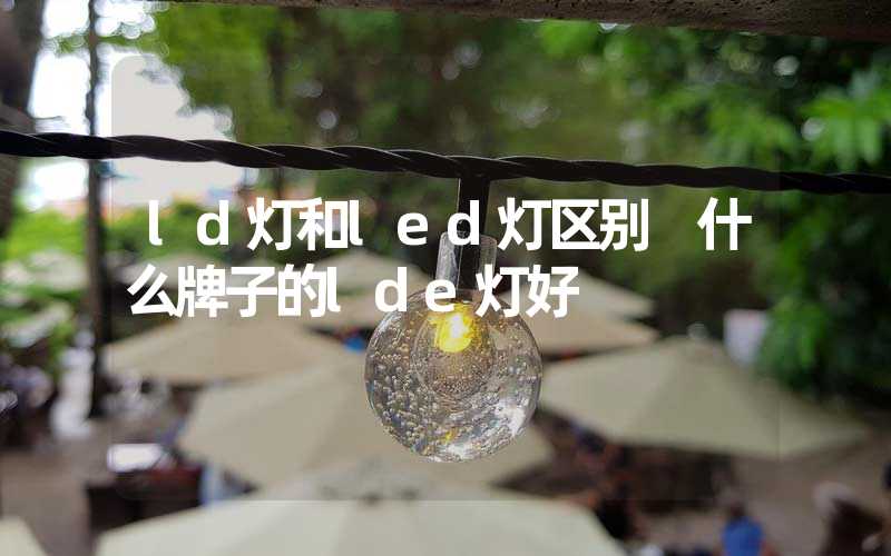 ld灯和led灯区别 什么牌子的lde灯好